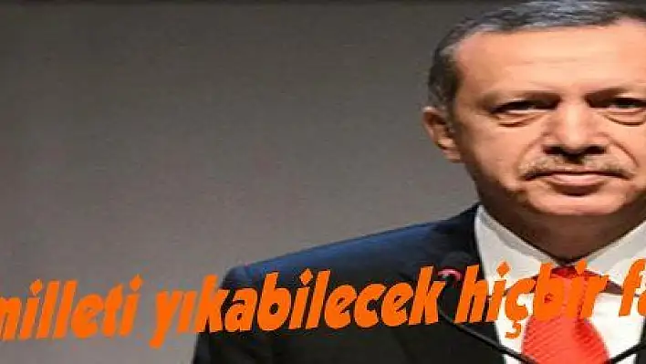 Erdoğan: 'Bu milleti yıkabilecek hiçbir fani güç yoktur'