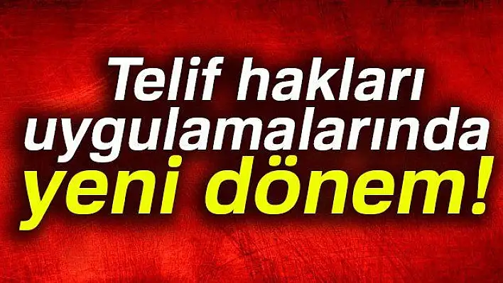 Telif hakları uygulamalarında yeni dönem