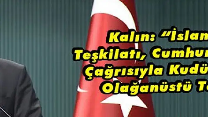 'İslam İşbirliği Teşkilatı, Cumhurbaşkanımızın Çağrısıyla Kudüs Konusunda Olağanüstü Toplanacak'