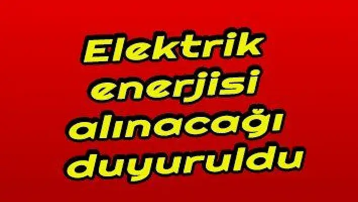Elektrik enerjisi alınacağı duyuruldu