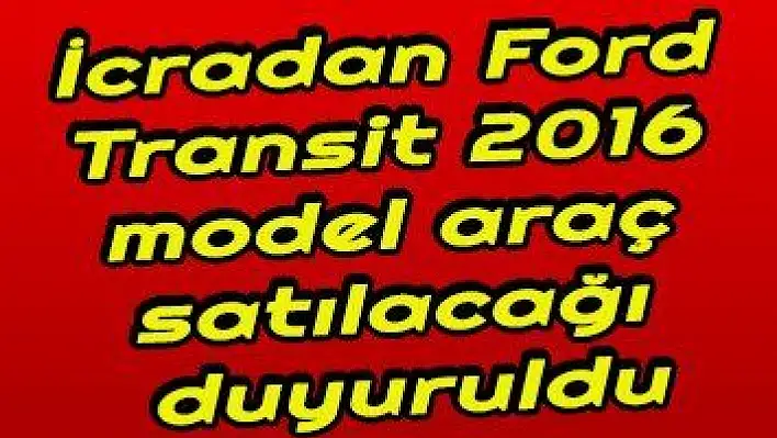 İcradan Ford Transit 2016 model araç satılacağı duyuruldu