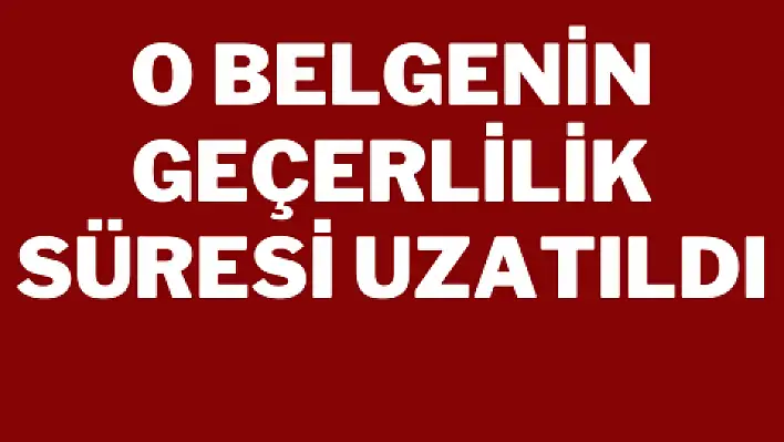 O belgenin geçerlilik süresi uzatıldı