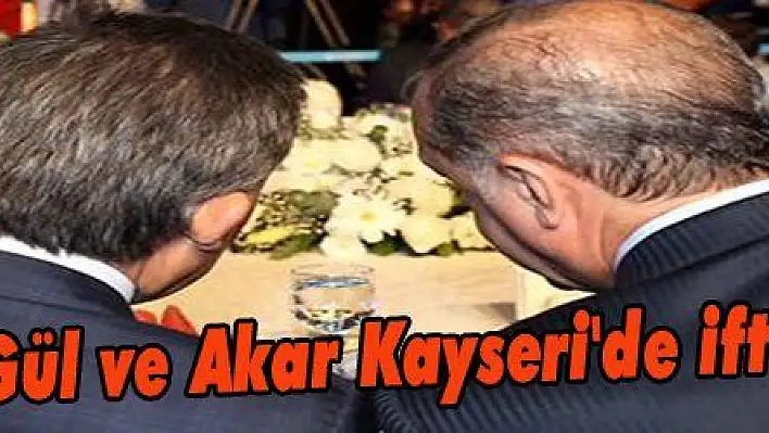 Erdoğan, Gül ve Akar Kayseri'de iftar edecek