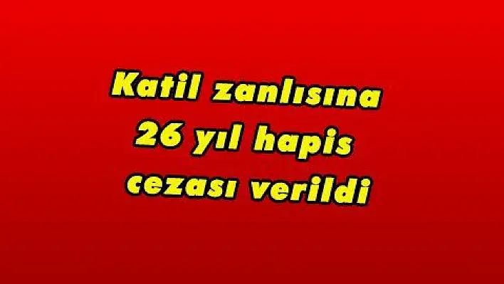 Katil zanlısına 26 yıl hapis cezası verildi