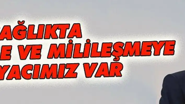 SAĞLIKTA YERLİLEŞME VE MİLİLEŞMEYE İHTİYACIMIZ VAR