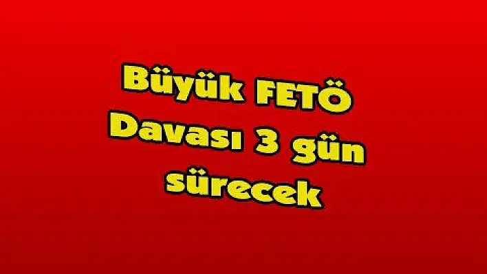 Büyük FETÖ Davası 3 gün sürecek