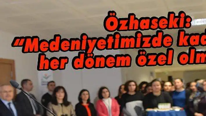 Özhaseki: 'Medeniyetimizde kadının yeri her dönem özel olmuştur'