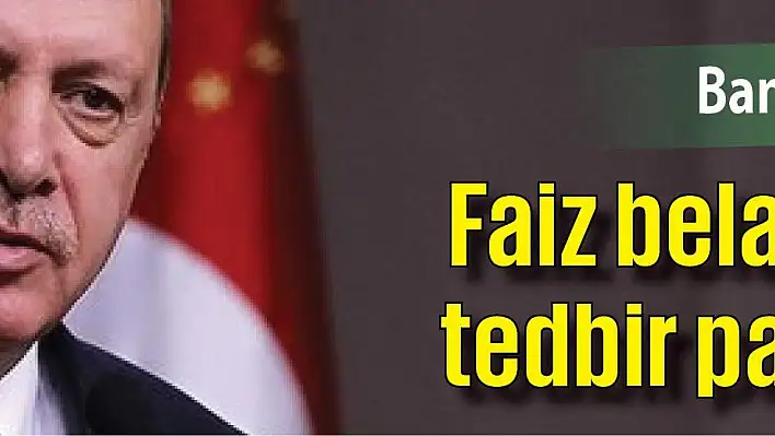 Faiz belasına karşı tedbir paketi yolda