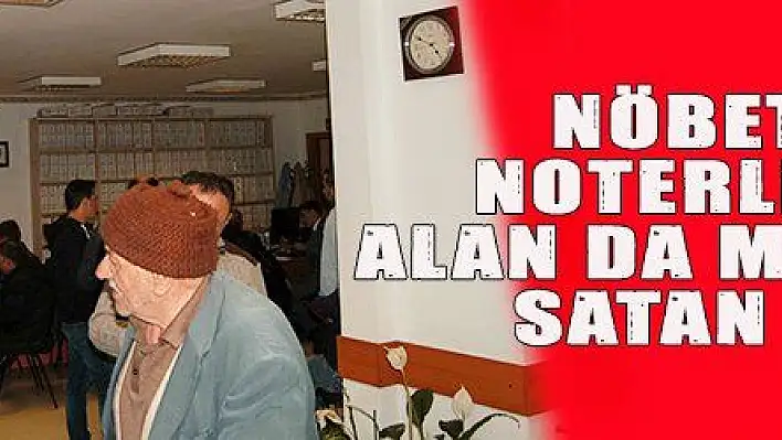 NÖBETÇİ NOTERLERDE ALAN DA MEMNUN, SATAN DA…