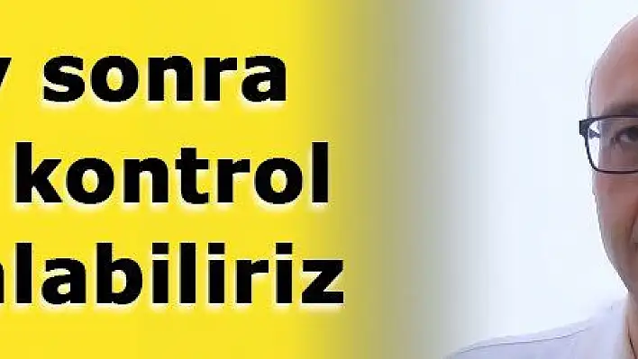 2-3 ay sonra salgını kontrol altına alabiliriz