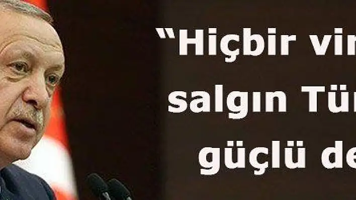 Hiçbir virüs, hiçbir salgın Türkiye'den güçlü değildir 