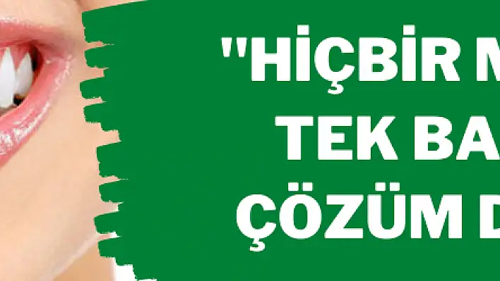 'Hiçbir macun tek başına çözüm değil'