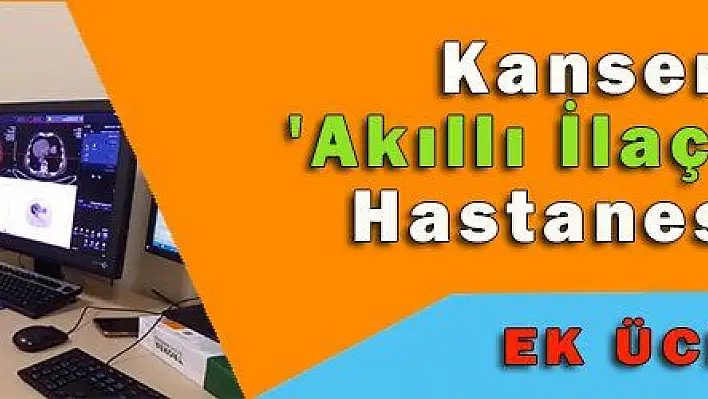  Kanserde 'Akıllı İlaç' Şehir Hastanesi'nde