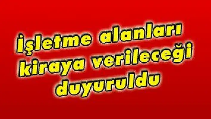 İşletme alanları kiraya verileceği duyuruldu