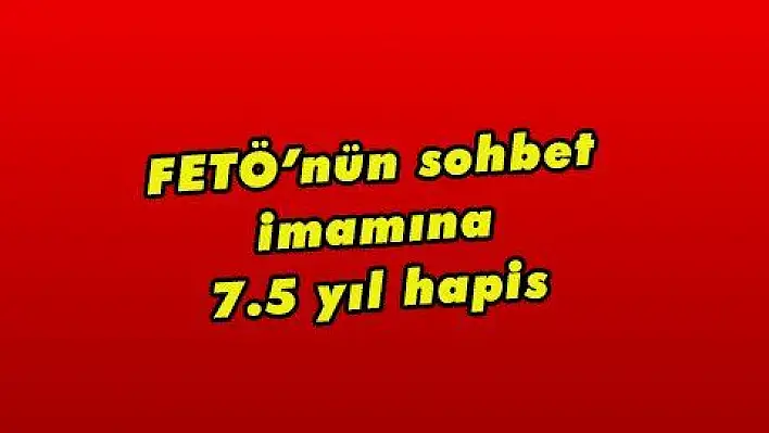 FETÖ'nün sohbet imamına 7.5 yıl hapis 