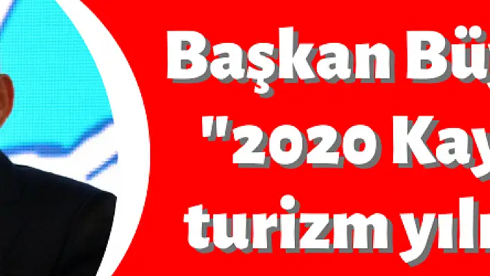 Başkan Büyükkılıç: '2020 Kayseri 'nin turizm yılı olacak'