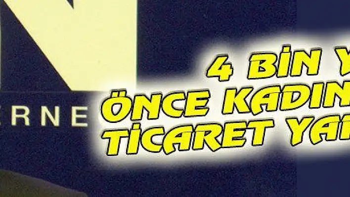 4 BİN YIL ÖNCE KADINLAR DA TİCARET YAPIYORDU