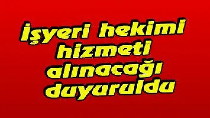 İşyeri hekimi hizmeti alınacağı duyuruldu