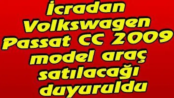 İcradan Volkswagen Passat CC 2009 model araç satılacağı duyuruldu