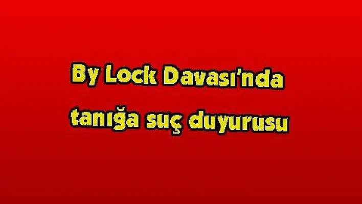 By Lock Davası 'nda tanığa suç duyurusu