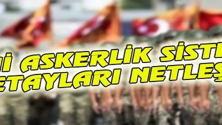 YENİ ASKERLİK SİSTEMİ DETAYLARI NETLEŞTİ