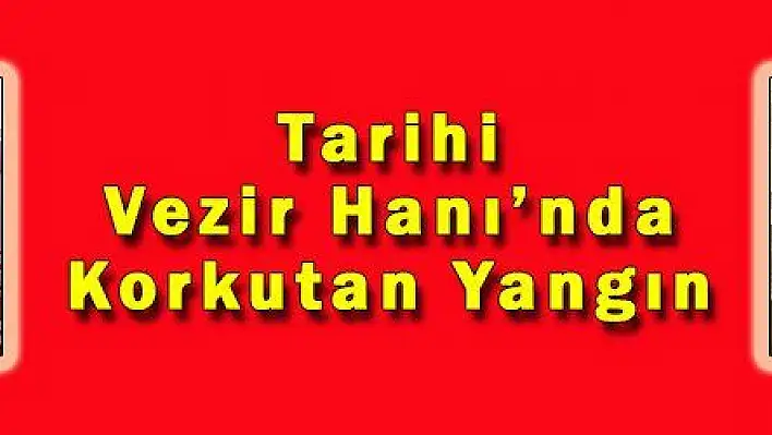 Tarihi Vezir Hanı'nda Korkutan Yangın 