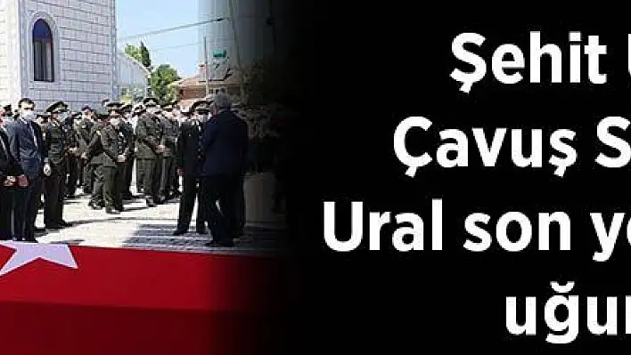 Şehit Uzman Çavuş Süleyman Ural son yolculuğuna uğurlandı