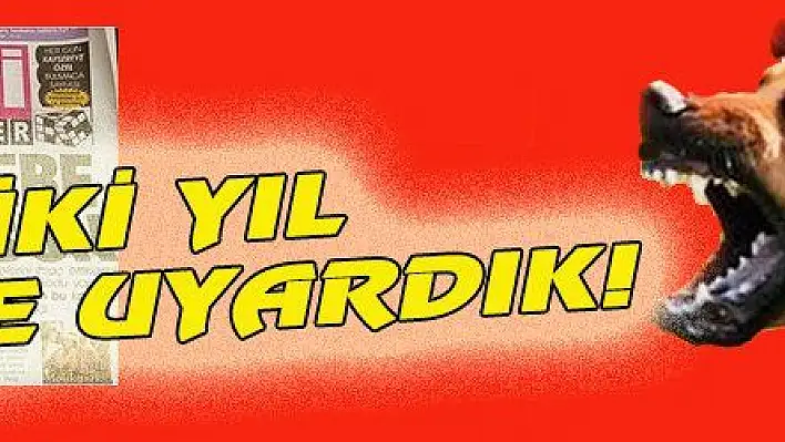 İKİ YIL ÖNCE UYARDIK!