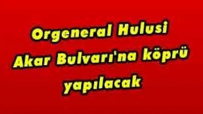 Orgeneral Hulusi Akar Bulvarı'na köprü yapılacak 