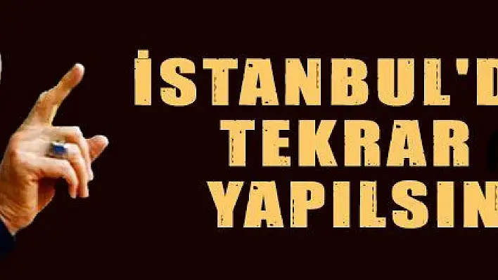 İSTANBUL'DA TEKRAR YAPILSIN