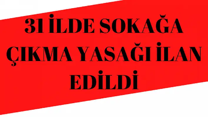 31 ilde sokağa çıkma yasağı ilan edildi