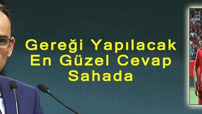 Gereği Yapılacak, En Güzel Cevap Sahada 