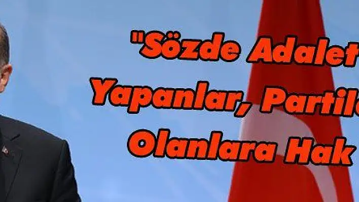 'Sözde Adalet Yürüyüşü Yapanlar, Partilerinde Aday Olanlara Hak Vermiyor'