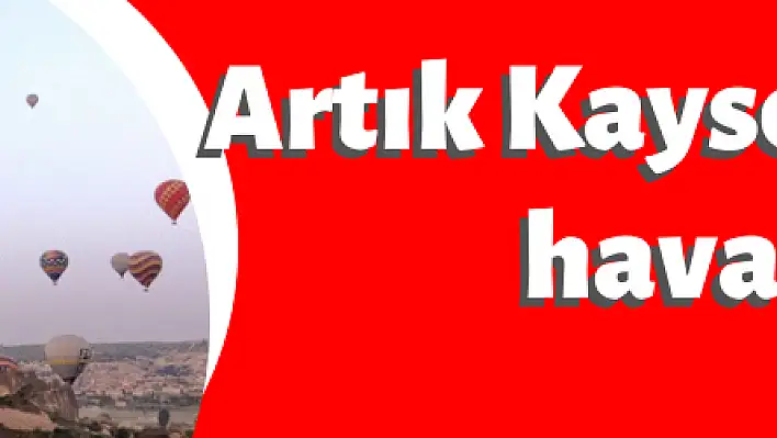 Artık Kayseri  'de de havalanacaklar