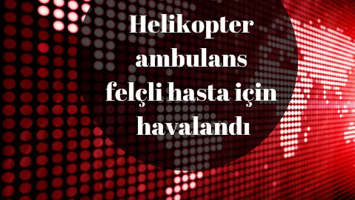 Felçli hasta için helikopter ambulans havalandı