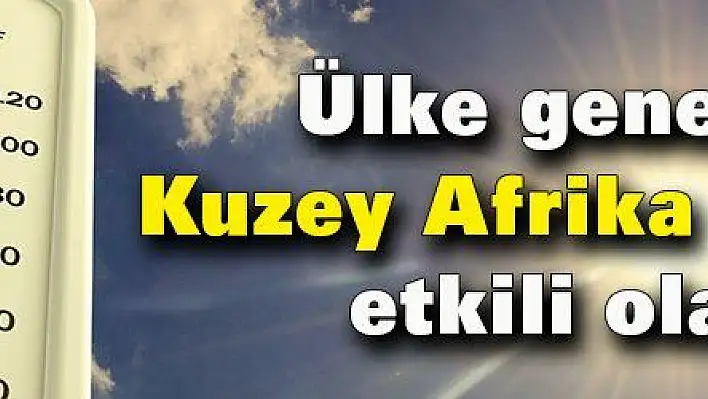 Ülke genelinde Kuzey Afrika sıcakları etkili olacak