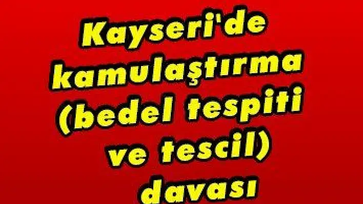 Kayseri'de kamulaştırma (bedel tespiti ve tescil) davası