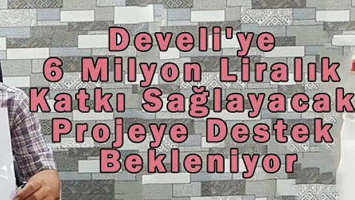 Develi'ye 6 Milyon Liralık Katkı Sağlayacak Projeye Destek Bekleniyor