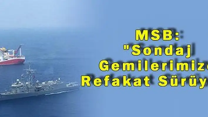 MSB: 'Sondaj Gemilerimize Refakat Sürüyor' 