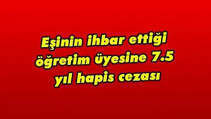 Eşinin ihbar ettiği öğretim üyesine 7.5 yıl hapis cezası  