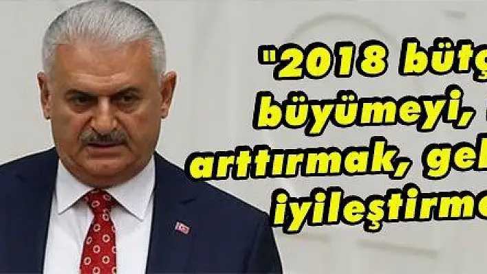 '2018 bütçe hedefi, büyümeyi, istihdamı arttırmak, gelir dağılımını iyileştirmek olacak'