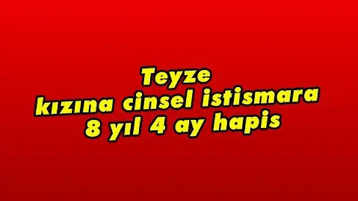 Teyze kızına cinsel istismara 8 yıl 4 ay hapis  