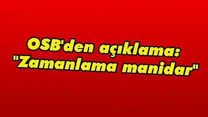 OSB'den açıklama: 'Zamanlama manidar'