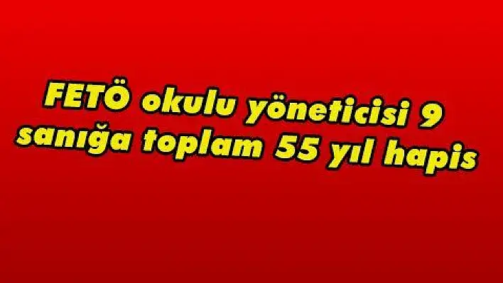 FETÖ okulu yöneticisi 9 sanığa toplam 55 yıl hapis