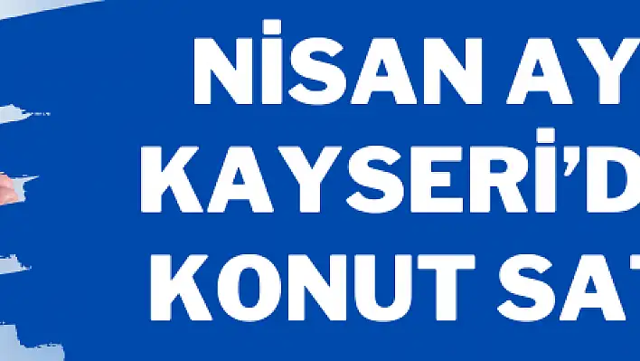 Nisan ayında Kayseri'de kaç konut satıldı?