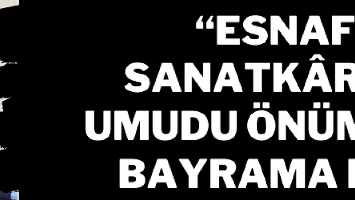 'Esnaf ve sanatkârların umudu önümüzdeki bayrama kaldı'