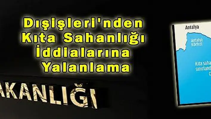 Dışişleri'nden Kıta Sahanlığı İddialarına Yalanlama