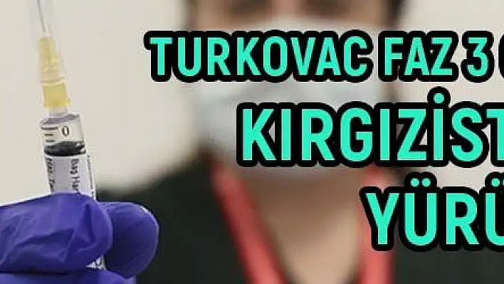 TURKOVAC'ın Faz 3 çalışmaları Kırgızistan'da da yürütülecek