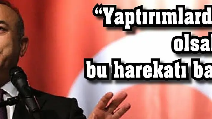 Bakan Çavuşoğlu: 'Yaptırımlardan korkacak olsak biz burada bu harekatı başlatmazdık'