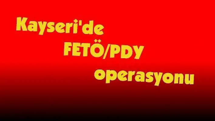 Kayseri'de FETÖ/PDY operasyonu